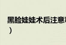 黑脸娃娃术后注意事项有哪些（这4条需牢记）