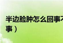 半边脸肿怎么回事不疼不痒（半边脸肿怎么回事）
