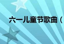 六一儿童节歌曲（六一儿童节歌曲大全）