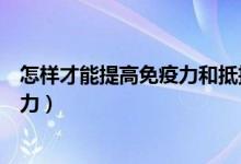 怎样才能提高免疫力和抵抗力（怎样增强自身免疫力和抵抗力）