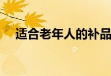 适合老年人的补品（这六种最适合不过）