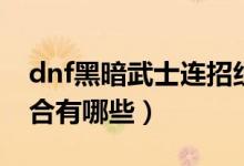 dnf黑暗武士连招组合（dnf黑暗武士连招组合有哪些）