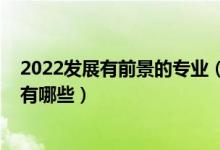 2022发展有前景的专业（2022管理类前景最好的十大专业有哪些）