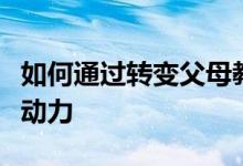 如何通过转变父母教育方式来增加孩子的上学动力