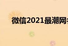 微信2021最潮网名（适合微信的网名）