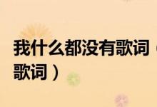 我什么都没有歌词（陈奕迅我什么都没有完整歌词）