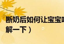 断奶后如何让宝宝吃奶粉（下面就带大家来了解一下）