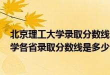 北京理工大学录取分数线2021是多少分（2021北京理工大学各省录取分数线是多少）