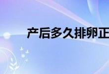 产后多久排卵正常（产后多久排卵）