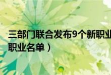 三部门联合发布9个新职业怎么从事（三部门联合发布9个新职业名单）