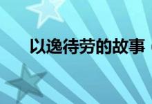 以逸待劳的故事（以逸待劳成语故事）