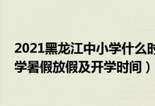 2021黑龙江中小学什么时候放暑假（2021黑龙江各地中小学暑假放假及开学时间）