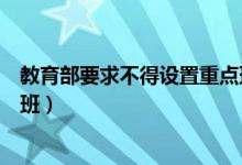 教育部要求不得设置重点班视频（教育部要求不得设置重点班）