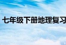 七年级下册地理复习提纲（部分知识点总结）