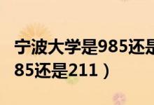 宁波大学是985还是211学校（​宁波大学是985还是211）