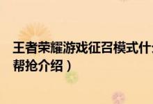 王者荣耀游戏征召模式什么是帮抢（王者荣耀游戏征召模式帮抢介绍）