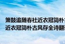 箫鼓追随春社近衣冠简朴古风存是什么意思（箫鼓追随春社近衣冠简朴古风存全诗翻译赏析及作者出处）