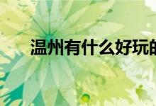 温州有什么好玩的地方（你去过几个）