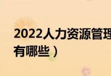 2022人力资源管理专业就业前景（就业方向有哪些）