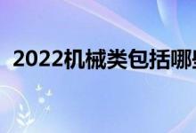 2022机械类包括哪些专业（都有什么专业）