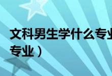 文科男生学什么专业就业前景好（看看这四个专业）