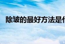 除皱的最好方法是什么（面部除皱小妙招）