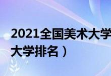 2021全国美术大学排名（2022最新全国美术大学排名）