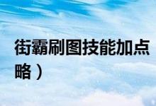 街霸刷图技能加点(dnf95男街霸刷图加点攻略)