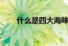 什么是四大海味（四大海味是什么）