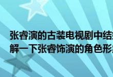 张睿演的古装电视剧中结婚对象叫大嘴的是什么电视剧（了解一下张睿饰演的角色形象）