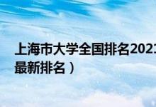 上海市大学全国排名2021最新排名（上海市大学排名2022最新排名）