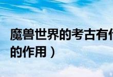 魔兽世界的考古有什么作用（魔兽世界的考古的作用）