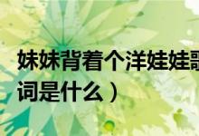 妹妹背着个洋娃娃歌词（妹妹背着个洋娃娃歌词是什么）