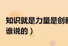 知识就是力量是创新的基础（知识就是力量是谁说的）