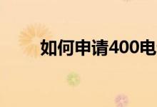 如何申请400电话（需要多长时间）
