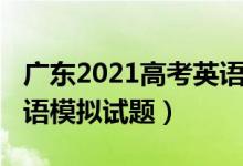 广东2021高考英语模拟题（2022广东高考英语模拟试题）