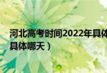 河北高考时间2022年具体时间安排（河北高考时间2022年具体哪天）