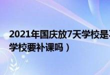 2021年国庆放7天学校是不是还要补课（2021年国庆放7天学校要补课吗）