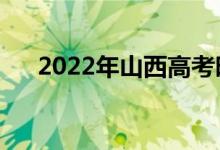 2022年山西高考时间安排（哪天考试）