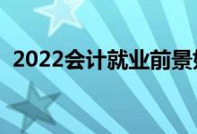 2022会计就业前景如何（毕业后能干什么）