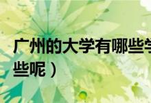 广州的大学有哪些学校（广州的大学学校有哪些呢）