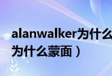 alanwalker为什么不是第一dj（alanwalker为什么蒙面）