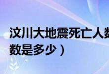 汶川大地震死亡人数报道（汶川大地震死亡人数是多少）