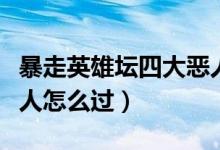 暴走英雄坛四大恶人逃跑(暴走英雄坛四大恶人怎么过)