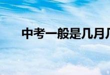 中考一般是几月几号（中考时间介绍）