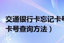 交通银行卡忘记卡号怎么查（交通银行卡忘记卡号查询方法）