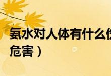 氨水对人体有什么伤害吗（氨水对人体有什么危害）