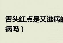 舌头红点是艾滋病的症状吗(舌头红点是艾滋病吗)