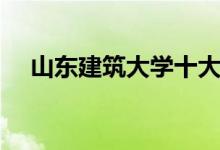 山东建筑大学十大专业(哪些专业最好)