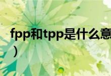 fpp和tpp是什么意思（fpp和tpp是什么意思）